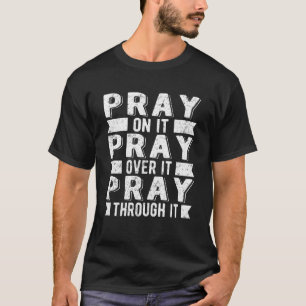 Pray On It Pray Over It Pray Through It Christian T-Shirt