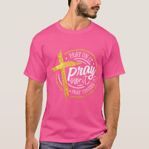 Pray On It Pray Over It Pray Through It Christian T-Shirt
