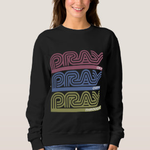 Pray on it Pray Over it Pray Through it Faith Base Sweatshirt