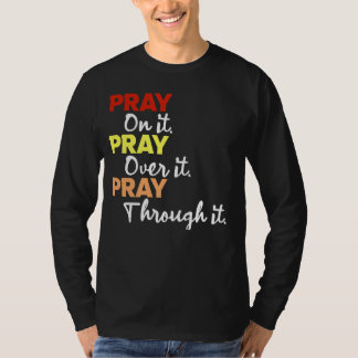 Pray on it. Pray over it. Pray through it. T-Shirt