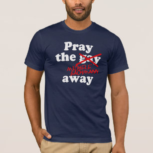 PRAY THE GAY AWAY MICHELE BACHMANN - T-Shirt