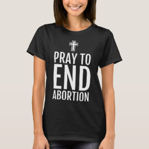 Pray To End Abortion Pro Life Christian Catholic T T-Shirt