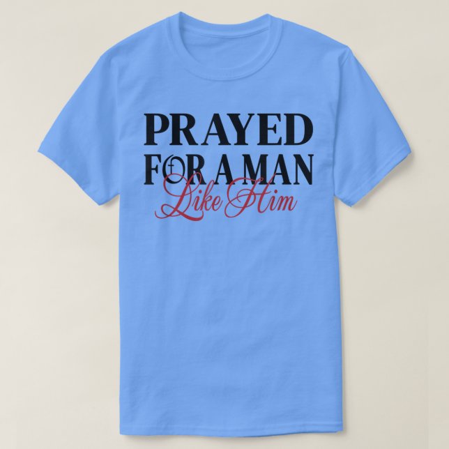 Prayed for a man like him  Im Him Men women Christ T-Shirt (Design Front)