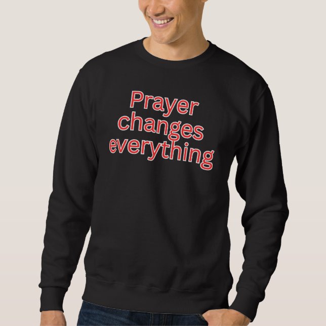 Prayer changes everything-religious saying sweatshirt (Front)