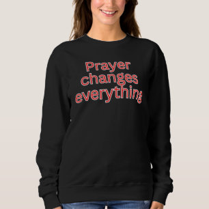 Prayer changes everything-religious saying  sweatshirt
