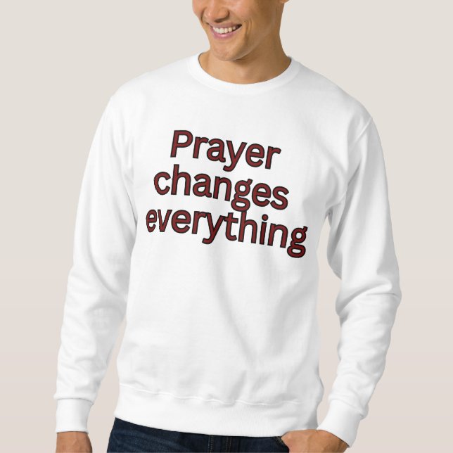 Prayer changes everything-religious saying sweatshirt (Front)