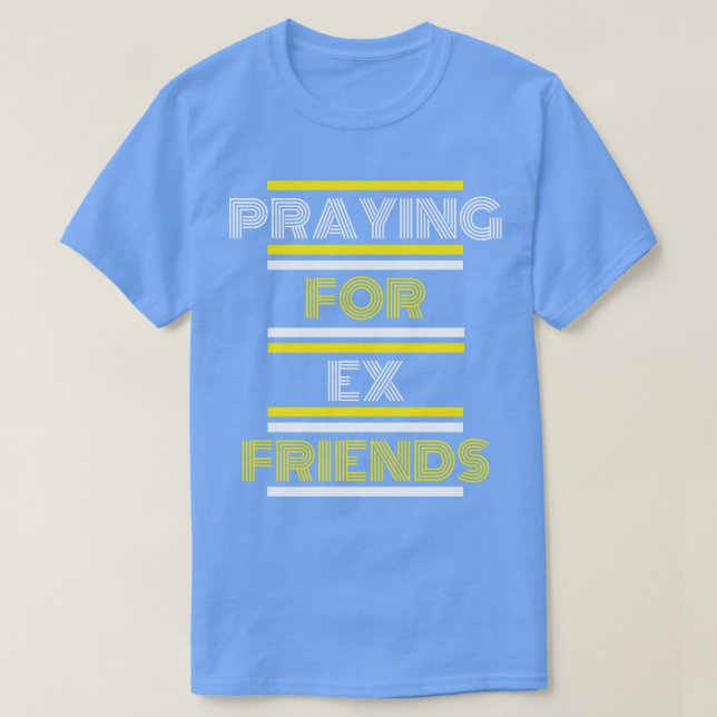 Praying For Ex Friends 1 T-Shirt (Design Front)