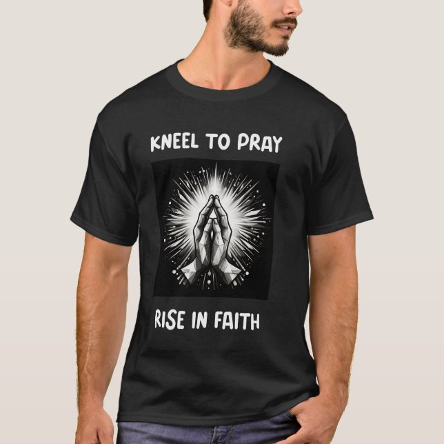 Praying Hands, Kneel To Pray Rise in Faith T-Shirt (Front)