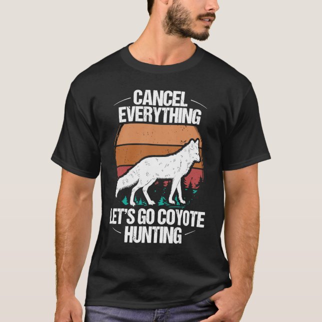 Predator Hunting Cancel Everything lets go Coyote  T-Shirt (Front)