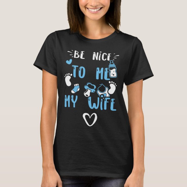 Pregnancy Be Nice To Me My Wife  Baby Boy Sayings T-Shirt (Front)