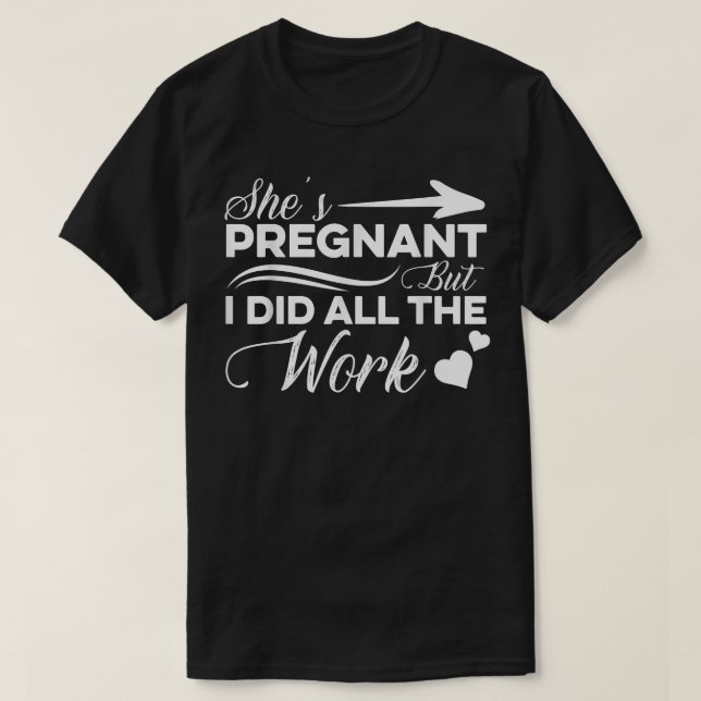 Pregnancy Reveal - She's Pregnant But I Did All Th T-Shirt (Design Front)