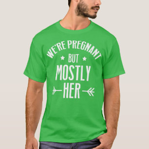 Pregnancy We're Pregnant But Mostly Her Gender R T-Shirt