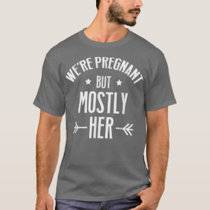 Pregnancy - We're Pregnant But Mostly Her - Gender T-Shirt