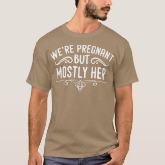 Pregnancy - We're Pregnant But Mostly Her - Gender T-Shirt