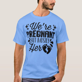 Pregnancy - We're Pregnant But Mostly Her - Gender T-Shirt