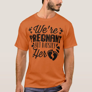 Pregnancy - We're Pregnant But Mostly Her - Gender T-Shirt