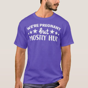 Pregnancy - We're Pregnant But Mostly Her - Gender T-Shirt