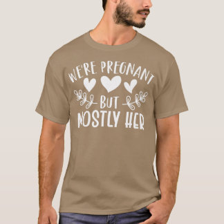 Pregnancy - We're Pregnant But Mostly Her - Gender T-Shirt