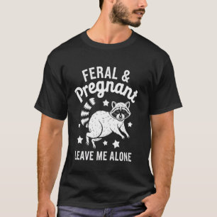 Pregnant Racoon Feral and Pregnant Leave Me Alone T-Shirt
