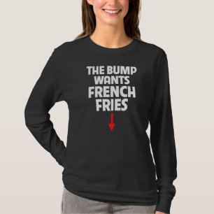 Pregnant Women The Bump Wants French Fries Food Cr T-Shirt