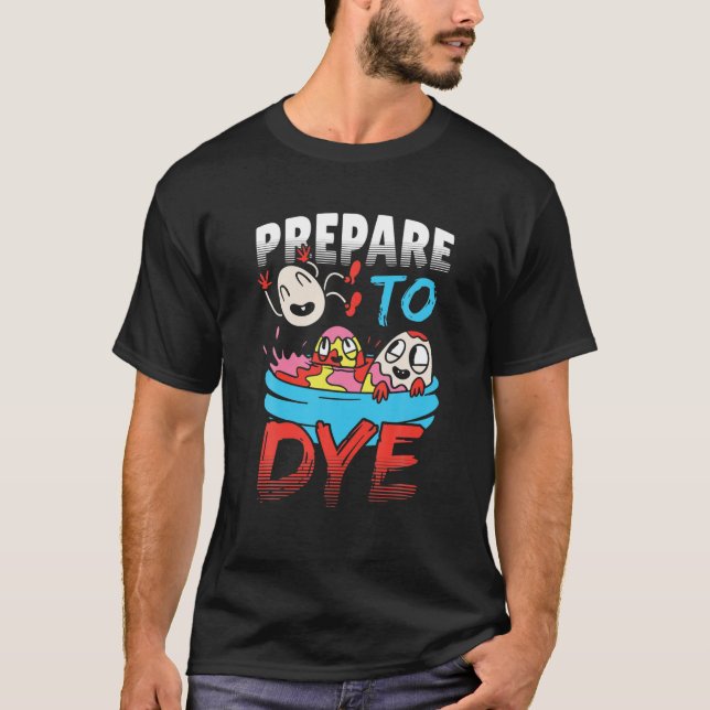 Prepare To Dye Easter Day Eggs Egg Hunting T-Shirt (Front)