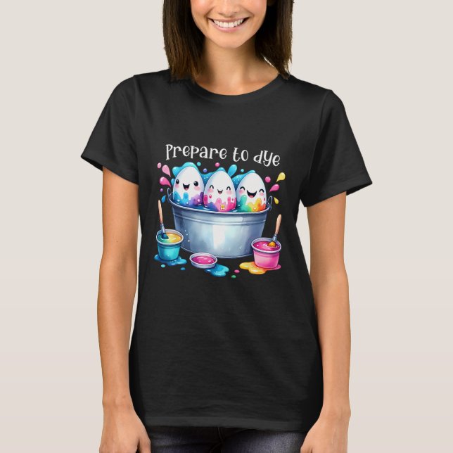 Prepare To Dye Easter Egg Colouring Funny Easter H T-Shirt (Front)