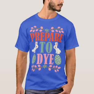Prepare To Dye Egg Hunter Spring Easter Day Bunny T-Shirt