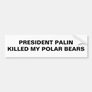 PRESIDENT PALIN KILLED MY POLAR BEARS BUMPER STICKER