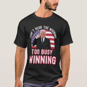 President Trump Can't Hear The Whining Too Busy Wi T-Shirt