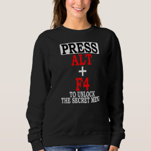 Press Alt F4 To Unlock The Secret Menu Video Game  Sweatshirt