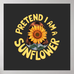 Pretend I Am a Sunflower Cute and Funny Floral  Poster