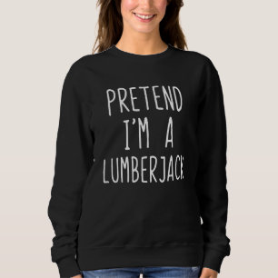 Pretend Im A Lumberjack Costume Halloween Lazy Lum Sweatshirt