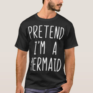 Pretend Im A Mermaid Costume Halloween Funny Lazy  T-Shirt
