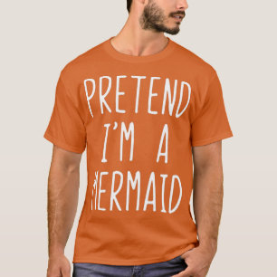 Pretend Im A Mermaid Costume Halloween Funny T-Shirt