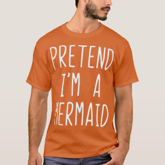 Pretend Im A Mermaid Costume Halloween Funny T-Shirt