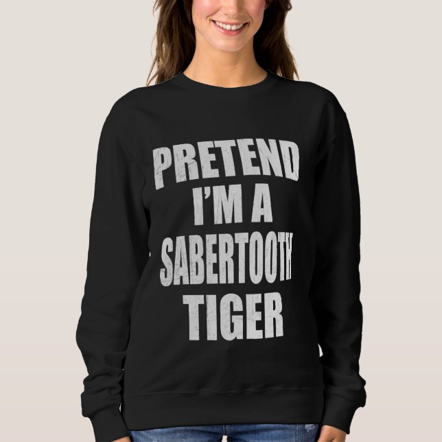 Pretend I'm A Sabertooth Tiger Lazy Easy Last Minu Sweatshirt (Front)