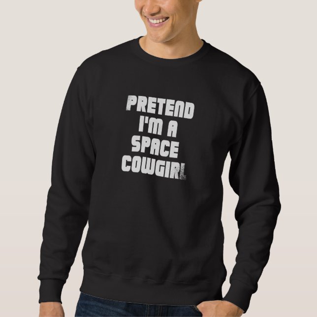 Pretend Im A Space Cowgirl Sweatshirt (Front)