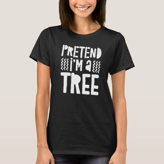 Pretend I'm A Tree T-Shirt (Front)