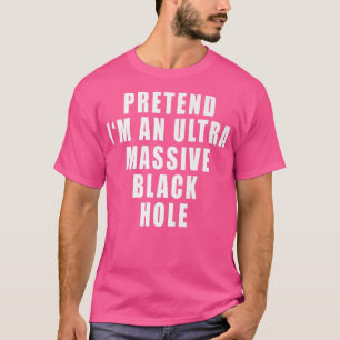 Pretend I'm An Ultra Massive Black Hole Funny Quot T-Shirt