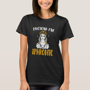 Pretend I'm Aphrodite Ancient Greece Gods Greek My T-Shirt