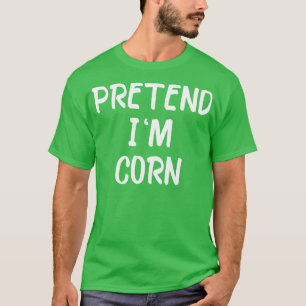 Pretend Im Corn Last Minute Halloween Costume Its T-Shirt