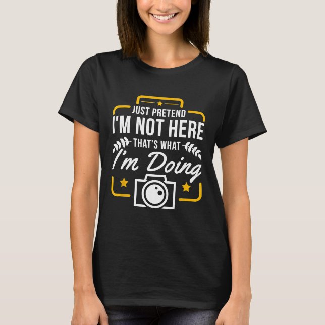 Pretend I'm Not Here Photographer Photography Gift T-Shirt (Front)