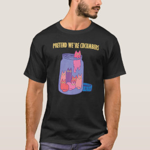 Pretend we're cucumbers glass jar hilarious Cats P T-Shirt