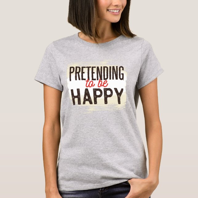 Pretending to be Happy T-Shirt (Front)