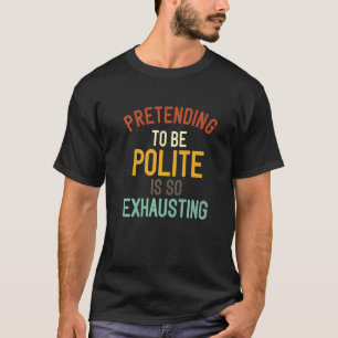 Pretending To Be Polite Is So Exhausting     5 T-Shirt