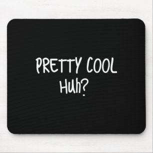 Pretty Cool Huh_ Funny Sarcastic Humour Quote Mouse Pad