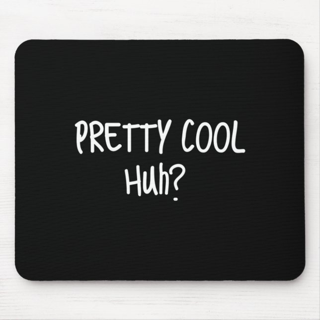 Pretty Cool Huh_ Funny Sarcastic Humour Quote Mouse Pad (Front)