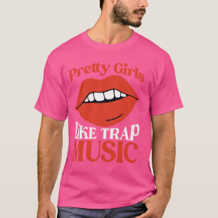 Pretty Girls Like Trap Music ----- T-Shirt