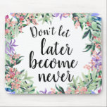 Pretty Motivational Quote Watercolor Floral Mouse Pad<br><div class="desc">Pretty and feminine mouse pad with watercolor floral wreath framing motivational quote "Don't let later become never"</div>