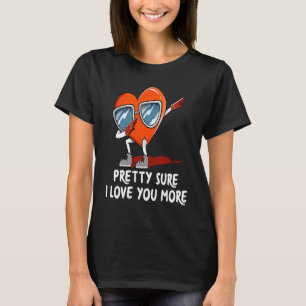 Pretty Sure I Love You More  Valentines Day Humour T-Shirt